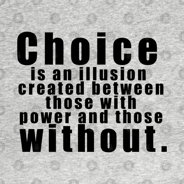 Choice is an illusion created between those with power and those without. by The Brothers Geek Out Podcast